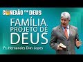 Família, projeto de Deus - Pr Hernandes Dias Lopes