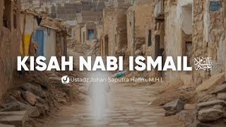 Kisah Nabi Ismail dan Keistimewaannya - Ustadz Johan Saputra Halim, M.H.I.