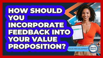 How Should You Incorporate Feedback Into Your Value Proposition?