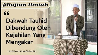 Dakwah Tauhid Dibendung Oleh Kejahilan Yang Mengakar. Bagian 1 | KH. Shinwan Adra'ie