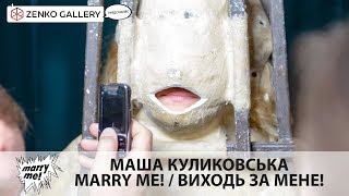 Маша Куликовська «CARPE DIEM» / MARRY ME! / ВИХОДЬ ЗА МЕНЕ! / ZENKO GALLERY