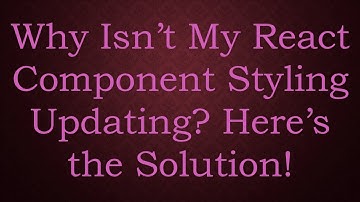 Why Isn’t My React Component Styling Updating? Here’s the Solution!