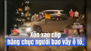  Xôn xao clip hàng chục người bao vây ô tô, tài xế tiến - lùi xe "đ/iên Ioạn",(Dân trí) 