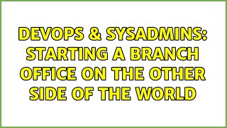 DevOps & SysAdmins: Starting a branch office on the other side of the world (4 Solutions!!)