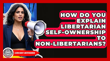How Do You Explain Libertarian Self-ownership To Non-libertarians? - Learn About Libertarianism