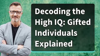 Decoding the High IQ: Gifted Individuals Explained