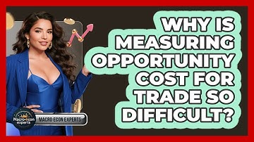 Why Is Measuring Opportunity Cost For Trade So Difficult? - Macroecon Experts
