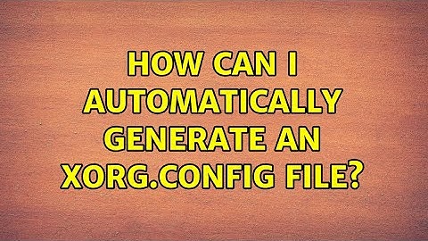 How can I automatically generate an Xorg.config file? (3 Solutions!!)
