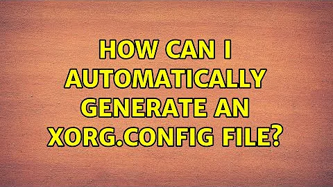 How can I automatically generate an Xorg.config file? (3 Solutions!!)