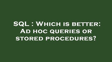 SQL : Which is better: Ad hoc queries or stored procedures?