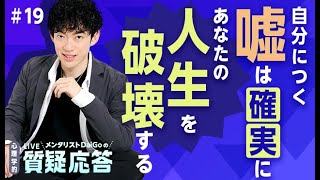 自分につく嘘は、確実にあなたの人生を破壊する【質疑応答#19】