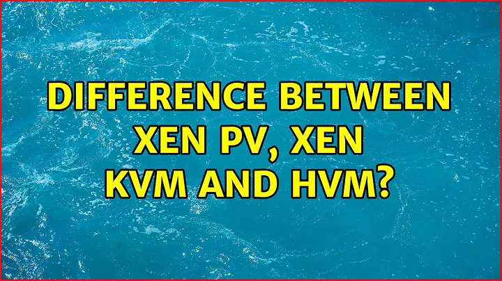Difference between Xen PV, Xen KVM and HVM? (2 Solutions!!)