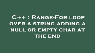 C++ : Range-For loop over a string adding a null or empty char at the end