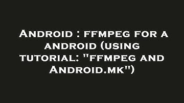 Android : ffmpeg for a android (using tutorial: "ffmpeg and Android.mk")