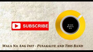 Wala Na Ang Init - Pusakalye and This Band - (LYRICS) - WISH MUSIC PH