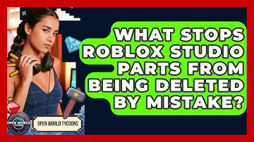 What Stops Roblox Studio Parts From Being Deleted By Mistake? - Open World Tycoons