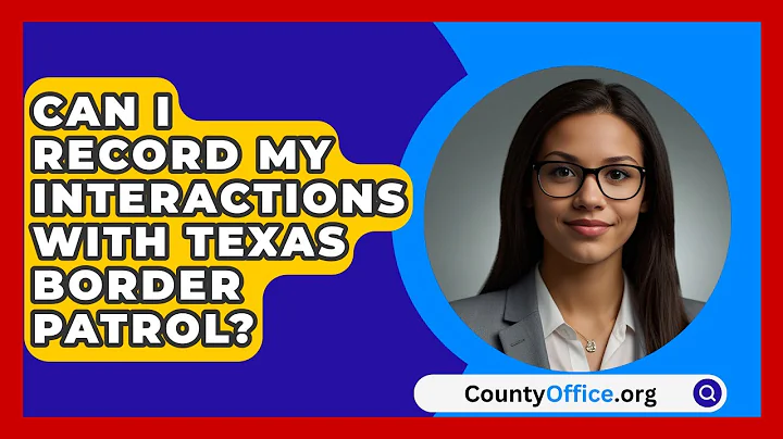 Can I Record My Interactions with Texas Border Patrol? | CountyOffice News