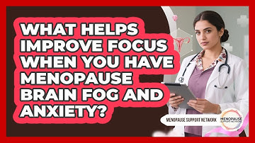 What Helps Improve Focus When You Have Menopause Brain Fog And Anxiety? - Menopause Support Network