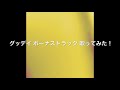 グッデイ!ボーナストラック歌ってみた!