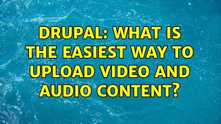 Drupal: What is the easiest way to upload video and audio content? (3 Solutions!!)