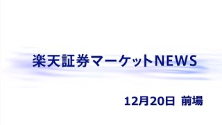 楽天証券マーケットＮＥＷＳ 12月20日【前引け】