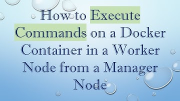 How to Execute Commands on a Docker Container in a Worker Node from a Manager Node