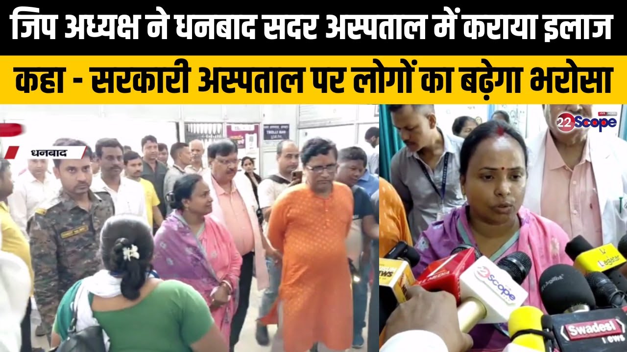 जिप अध्यक्ष ने धनबाद सदर अस्पताल में कराया इलाज, कहा - सरकारी अस्पताल पर लोगों का बढ़ेगा भरोसा