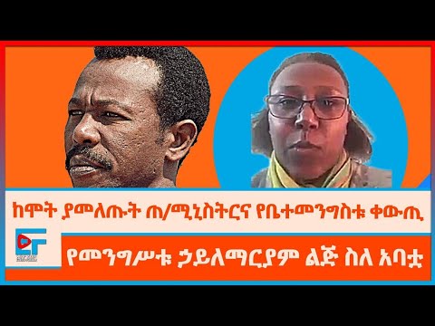 ከሞት ያመለጡት ጠ ሚኒስትርና የቤተመንግስቱ የ20 ደቂቃ ቀውጢ የመንግሥቱ ኃይለማርያም ልጅ ስለ አባቷ ETHIO FORUM