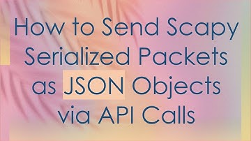 How to Send Scapy Serialized Packets as JSON Objects via API Calls