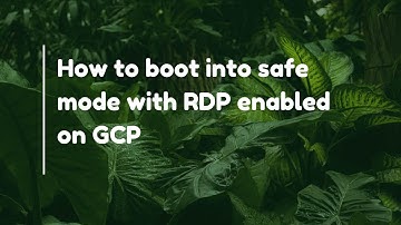 How to boot into safe mode with RDP enabled on GCP