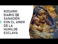 ROSARIO DIARIO DE SANACIÓN CON EL AMOR DE LA HUMILDE ESCLAVA