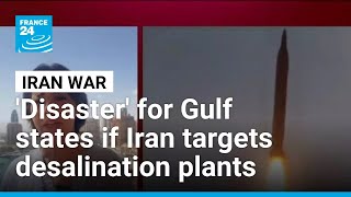Disaster For Gulf States If Iran Targets Desalination Plants • France 24 English
