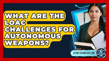 What Are The LOAC Challenges For Autonomous Weapons? - AI and Technology Law