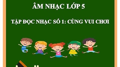 TẬP ĐỌC NHẠC SỐ 1: CÙNG VUI CHƠI - ÂM NHẠC LỚP 5