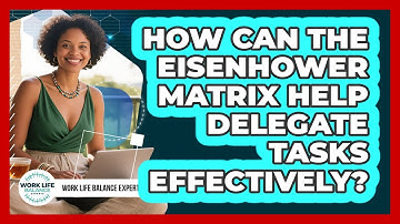 How Can The Eisenhower Matrix Help Delegate Tasks Effectively? - Work Life Balance Experts