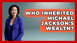 Famous Who Inherited Michael Jackson's Wealth? - The Rich And Famous Files Wealth