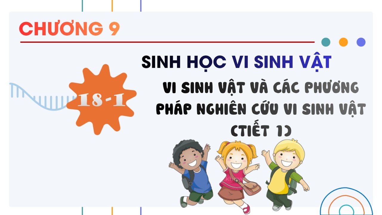 Sinh 10 |Chương 9| Bài 18-1: VI SINH VẬT VÀ CÁC PHƯƠNG PHÁP NGHIÊN CỨU VI SINH VẬT TIẾT 1