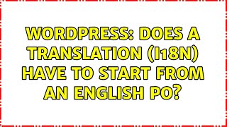 Wordpress: Does a translation (i18n) have to start from an english PO (2 Solutions!!)