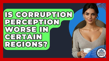 Is Corruption Perception Worse In Certain Regions? - Making Politics Simple