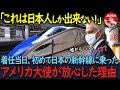 【海外の反応】「日本人以外できない偉業だ」着任当日、日本の新幹線に乗った在日アメリカ大使が絶句した理由が…