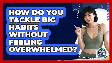 How Do You Tackle Big Habits Without Feeling Overwhelmed?