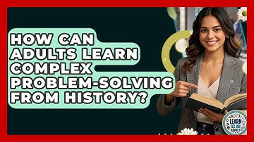 How Can Adults Learn Complex Problem-solving From History? - Learn As An Adult