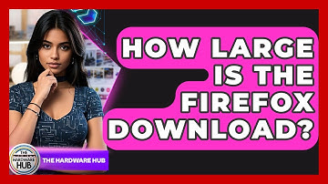How Large Is The Firefox Download? - The Hardware Hub