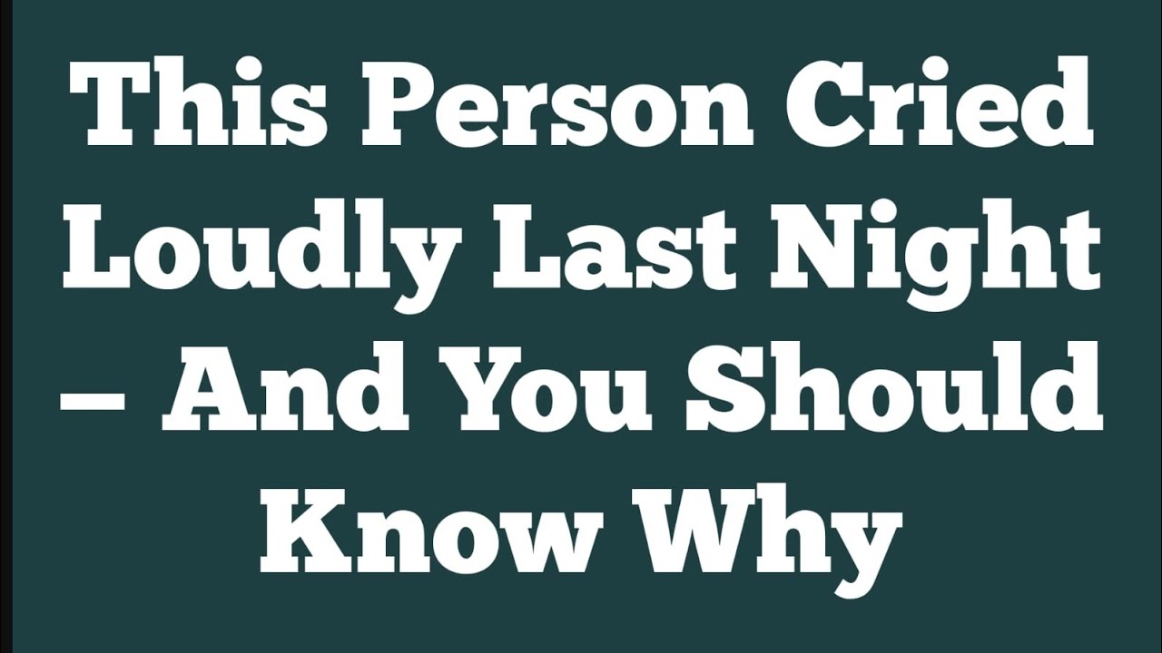 This Person Cried Loudly Last Night — And You Should Know Why