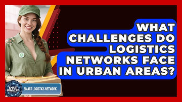 What Challenges Do Logistics Networks Face in Urban Areas? | Smart Logistics Network News
