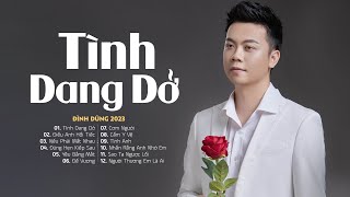 Đình Dũng 2023 | Tình Dang Dở, Điều Anh Hối Tiếc, Nếu Phải Mất Nhau| Nhạc Trẻ Hay Nhất Của Đình Dũng