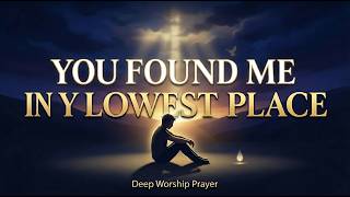 Deep Worship Song You Found Me In My Lowest Place Emotional Prayer