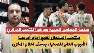 صدمة الجماهير المغربية بعد انتصار المنتخب الجزائري/منتخب السنغال يهين لقجع أمام افريقيا