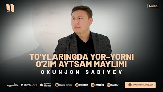Oxunjon Sadiyev - To'ylaringda yor-yorni o'zim aytsam maylimi (audio 2024)