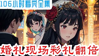 106小时看完《婚礼现场彩礼翻倍》全集：震惊！婚礼现场，未婚妻要求加彩礼三十万！原因竟是！弟弟女朋友家要求彩礼五十万。一穷二白的苏铭无奈当场！关键时刻，最强神豪选择系统激活。苏铭果断作出选择